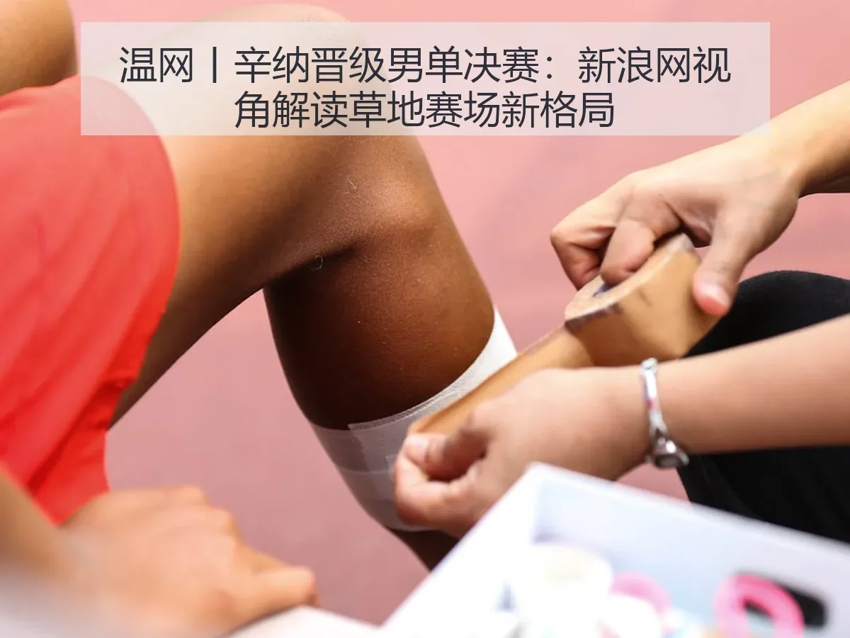温网丨辛纳晋级男单决赛:视角解读草地赛场新格局
